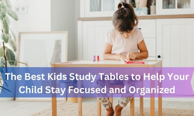 The Best Kids Study Tables to Help Your Child Stay Focused and Organized