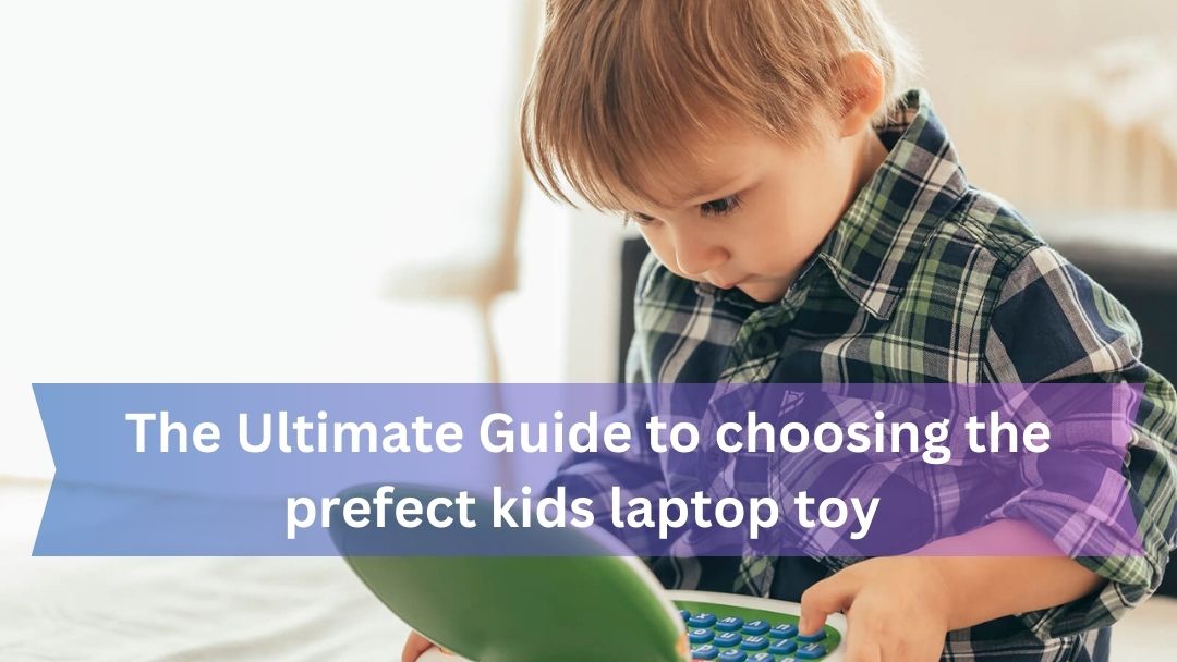 The Ultimate Guide to Choosing the Perfect Kids Laptop Toy