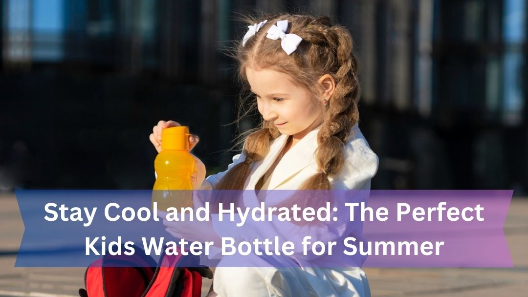 Stay Cool and Hydrated: The Perfect Kids Water Bottle for Summer